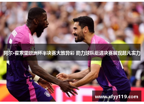 阿尔·霍索里欧洲杯半决赛大放异彩 助力球队挺进决赛展现超凡实力