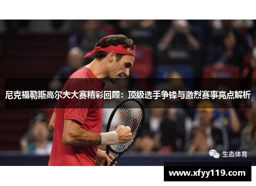尼克福勒斯高尔夫大赛精彩回顾：顶级选手争锋与激烈赛事亮点解析