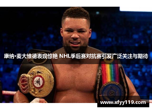 康纳·麦大维德表现惊艳 NHL季后赛对抗赛引发广泛关注与期待