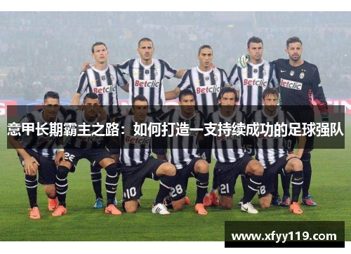 意甲长期霸主之路：如何打造一支持续成功的足球强队
