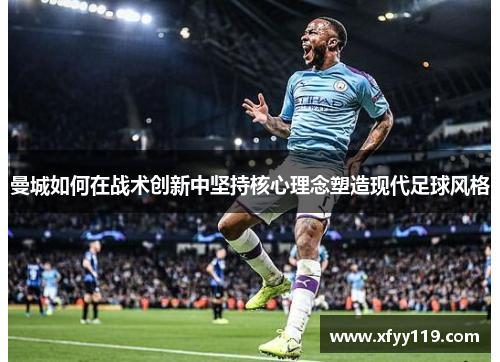 曼城如何在战术创新中坚持核心理念塑造现代足球风格