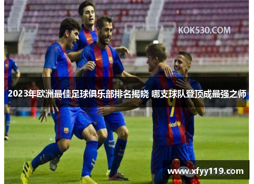 2023年欧洲最佳足球俱乐部排名揭晓 哪支球队登顶成最强之师