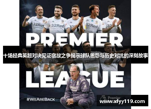 十场经典英超对决见证宿敌之争揭示球队恩怨与历史对抗的深刻故事
