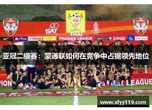 亚冠二级赛：蒙通联如何在竞争中占据领先地位