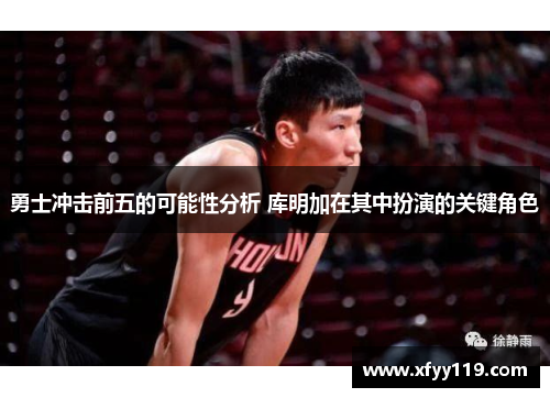 勇士冲击前五的可能性分析 库明加在其中扮演的关键角色