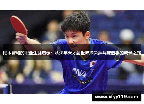 张本智和的职业生涯启示：从少年天才到世界顶尖乒乓球选手的成长之路