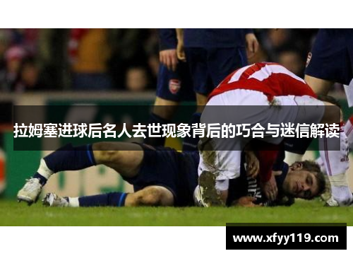 拉姆塞进球后名人去世现象背后的巧合与迷信解读