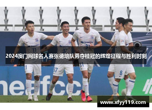 2024澳门网球名人赛张德培队勇夺桂冠的辉煌征程与胜利时刻