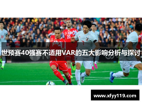 世预赛40强赛不适用VAR的五大影响分析与探讨