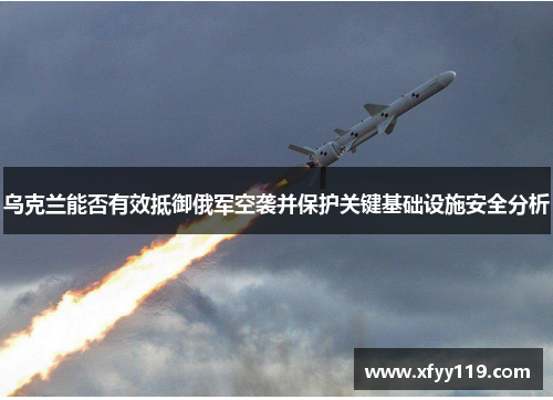乌克兰能否有效抵御俄军空袭并保护关键基础设施安全分析