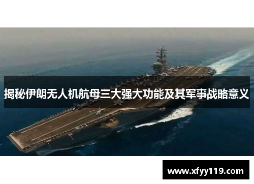 揭秘伊朗无人机航母三大强大功能及其军事战略意义