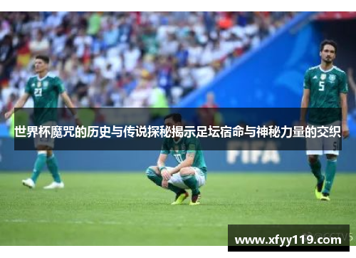 世界杯魔咒的历史与传说探秘揭示足坛宿命与神秘力量的交织
