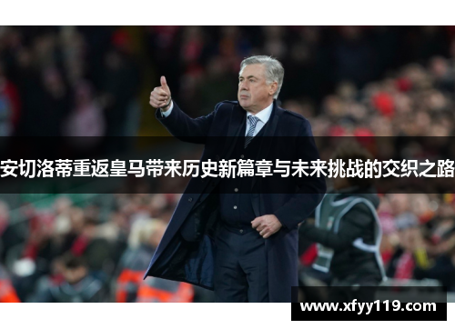 安切洛蒂重返皇马带来历史新篇章与未来挑战的交织之路