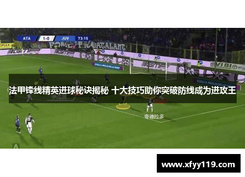 法甲锋线精英进球秘诀揭秘 十大技巧助你突破防线成为进攻王
