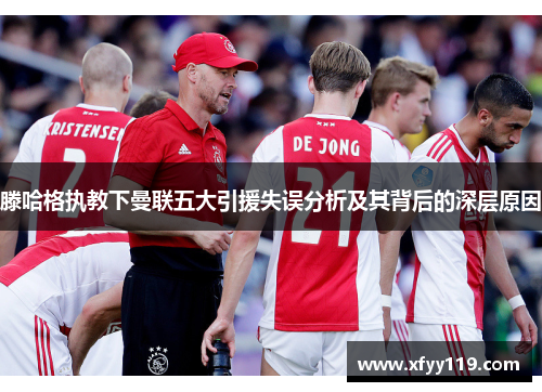 滕哈格执教下曼联五大引援失误分析及其背后的深层原因