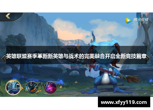 英雄联盟赛季革新新英雄与战术的完美融合开启全新竞技篇章 英雄联盟赛季革新新英雄与战术的完美融合开启全新竞技篇章