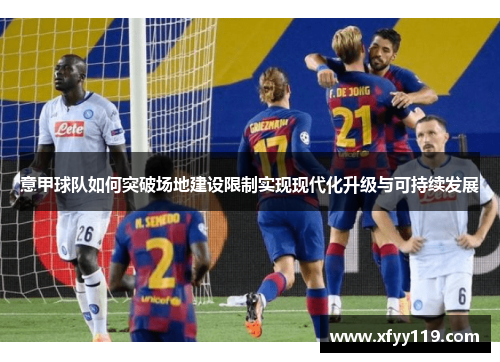 意甲球队如何突破场地建设限制实现现代化升级与可持续发展