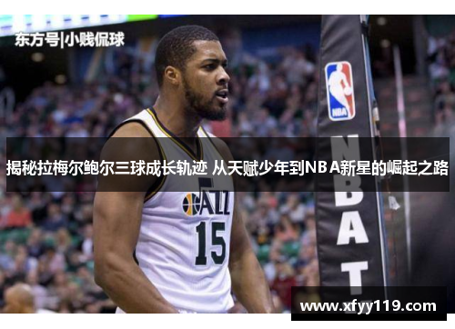 揭秘拉梅尔鲍尔三球成长轨迹 从天赋少年到NBA新星的崛起之路
