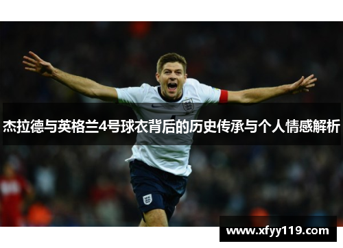 杰拉德与英格兰4号球衣背后的历史传承与个人情感解析