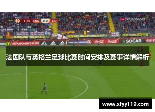 法国队与英格兰足球比赛时间安排及赛事详情解析 法国队与英格兰足球比赛时间安排及赛事详情解析