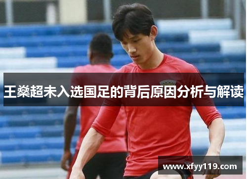 王燊超未入选国足的背后原因分析与解读