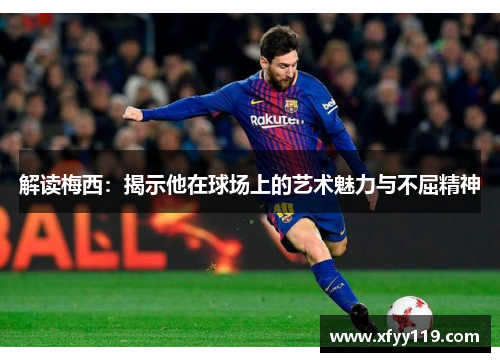 解读梅西：揭示他在球场上的艺术魅力与不屈精神