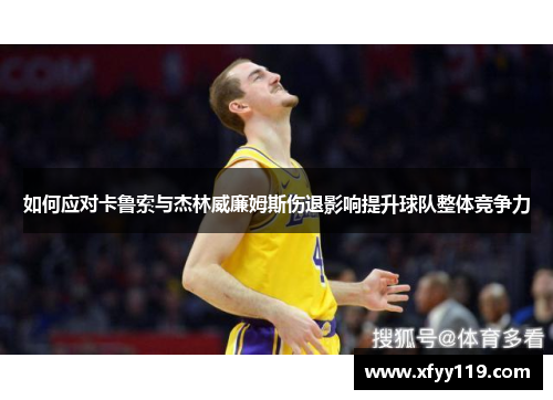 如何应对卡鲁索与杰林威廉姆斯伤退影响提升球队整体竞争力