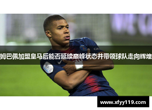 姆巴佩加盟皇马后能否延续巅峰状态并带领球队走向辉煌