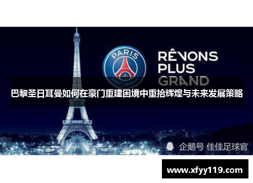 巴黎圣日耳曼如何在豪门重建困境中重拾辉煌与未来发展策略
