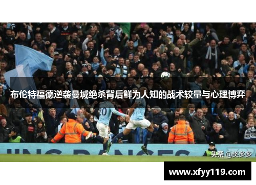 布伦特福德逆袭曼城绝杀背后鲜为人知的战术较量与心理博弈
