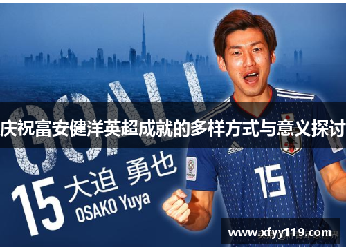 庆祝富安健洋英超成就的多样方式与意义探讨 庆祝富安健洋英超成就的多样方式与意义探讨