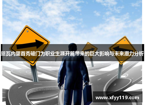 恩瓦内里首秀破门为职业生涯开篇带来的巨大影响与未来潜力分析 恩瓦内里首秀破门为职业生涯开篇带来的巨大影响与未来潜力分析