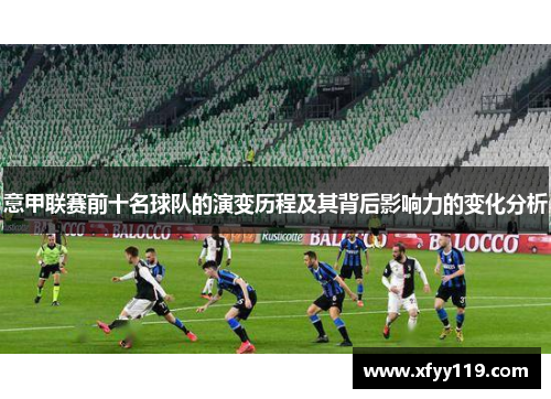 意甲联赛前十名球队的演变历程及其背后影响力的变化分析 意甲联赛前十名球队的演变历程及其背后影响力的变化分析
