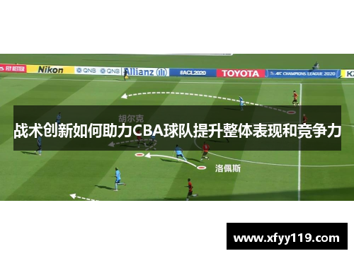 战术创新如何助力CBA球队提升整体表现和竞争力