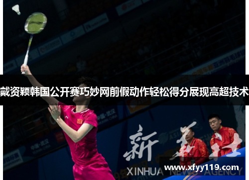 戴资颖韩国公开赛巧妙网前假动作轻松得分展现高超技术