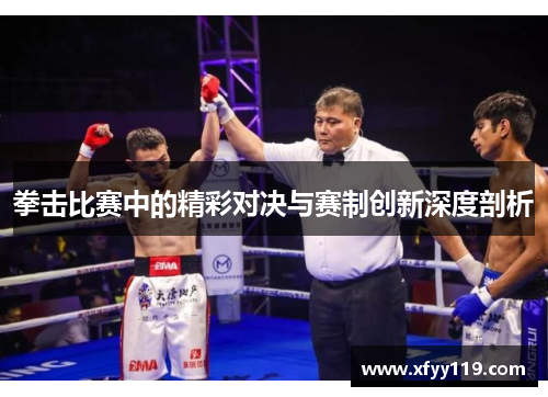 拳击比赛中的精彩对决与赛制创新深度剖析