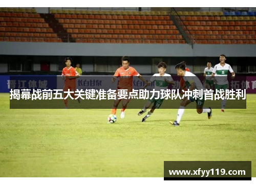 揭幕战前五大关键准备要点助力球队冲刺首战胜利