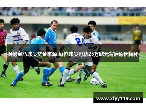 揭秘皇马球员奖金来源 每位球员可获25万欧元背后原因揭秘