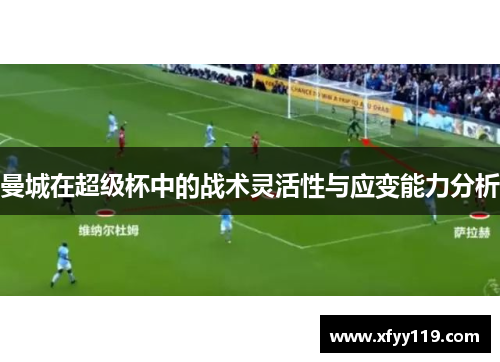 曼城在超级杯中的战术灵活性与应变能力分析