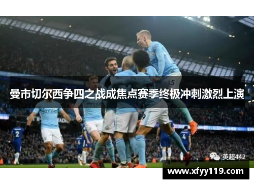 曼市切尔西争四之战成焦点赛季终极冲刺激烈上演